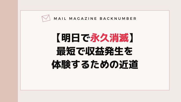 【明日で永久消滅】最短で収益発生を体験するための近道